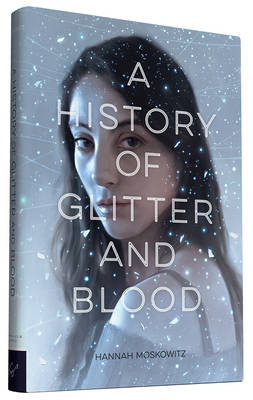 A History of Glitter and Blood - Hannah Moskowitz