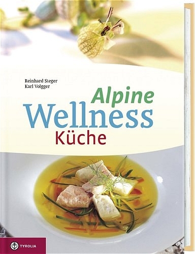 Alpine Wellness-Küche - Reinhard Steger, Karl Volgger