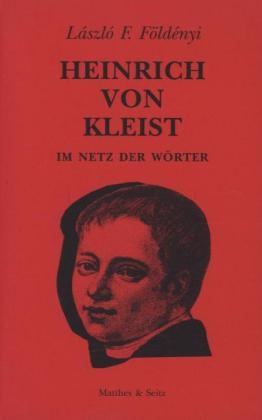 Heinrich von Kleist. Im Netz der Wörter - László F. Földényi