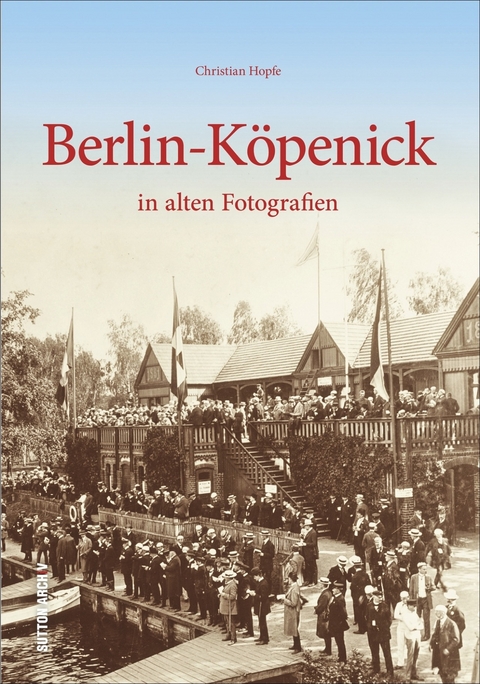 Berlin-Köpenick in alten Fotografien - Christian Hopfe