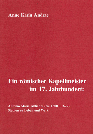 Ein römischer Kapellmeister im 17. Jahrhundert: Antonio Maria Abbatini (ca. 1600-1679) - Anne Karin Andrae