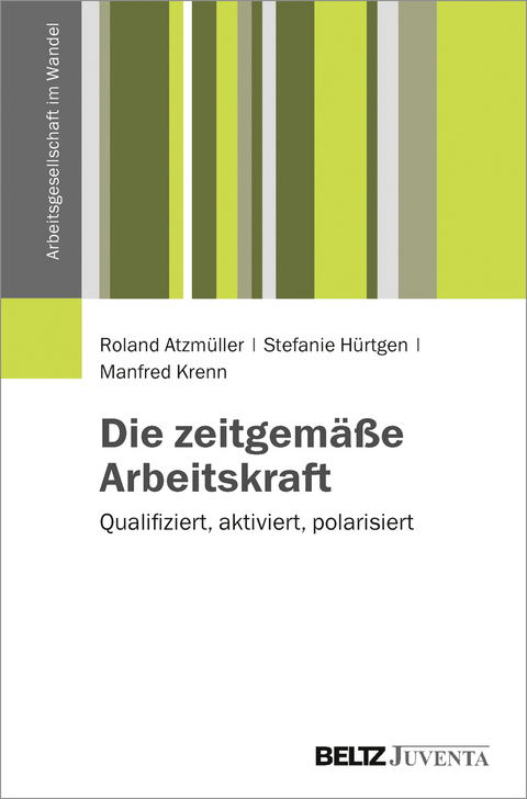 Die zeitgemäße Arbeitskraft - Roland Atzmüller, Stefanie Hürtgen, Manfred Krenn
