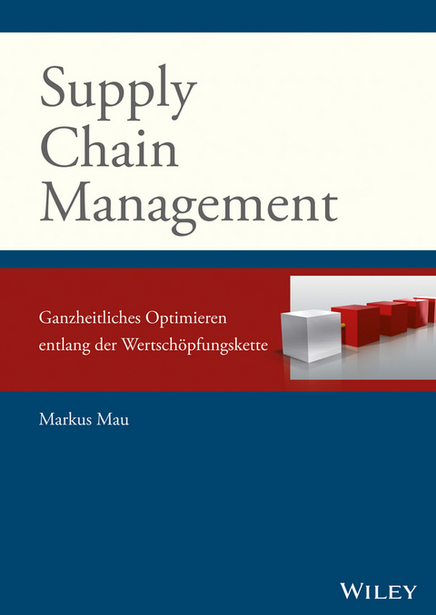 Supply Chain Management: Ganzheitliches Optimieren entlang der Wertschöpfungskette - Markus Mau