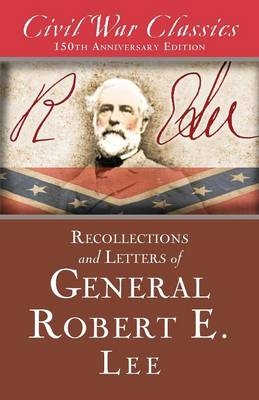 Recollections and Letters of General Robert E. Lee (Civil War Classics) - General Robert E. Lee