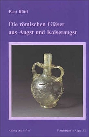 Die römischen Gläser aus Augst und Kaiseraugst - Beat Rütti