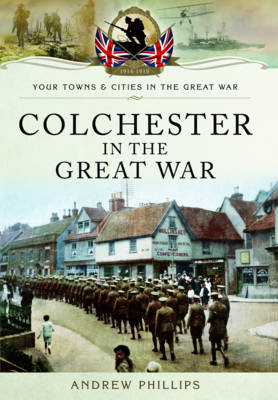 Colchester in the Great War - Andrew Phillips