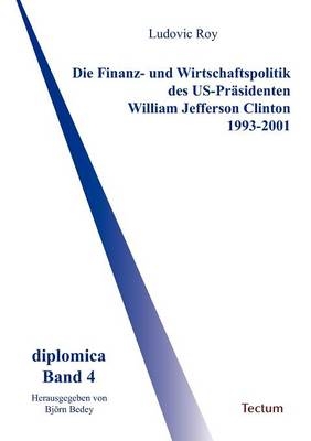 Die Finanz- und Wirtschaftspolitik des US-Präsidenten William Jefferson Clinton 1993-2001 - Ludovic Roy
