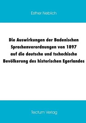 Die Auswirkungen der Badenischen Sprachenverordnungen von 1897 auf die deutsche und tschechische Bevölkerung des historischen Egerlandes - Esther Neblich