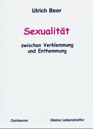 Sexualität - zwischen Verklemmung und Enthemmung - Ulrich Beer