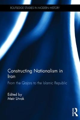 Constructing Nationalism in Iran - Meir Litvak