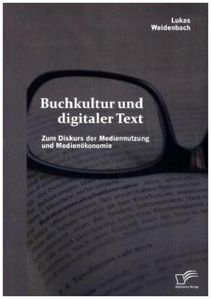 Buchkultur und digitaler Text: Zum Diskurs der Mediennutzung und Medienökonomie - Lukas Weidenbach
