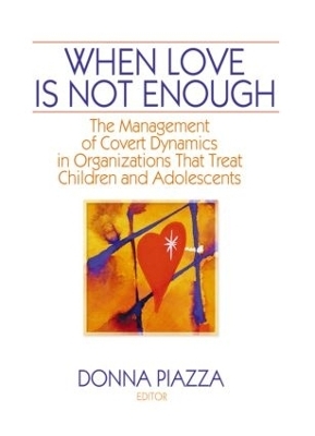 When Love Is Not Enough: The Management of Covert Dynamics in Organizations that Treat Children and Adolescents - PHD Piazza, Donna