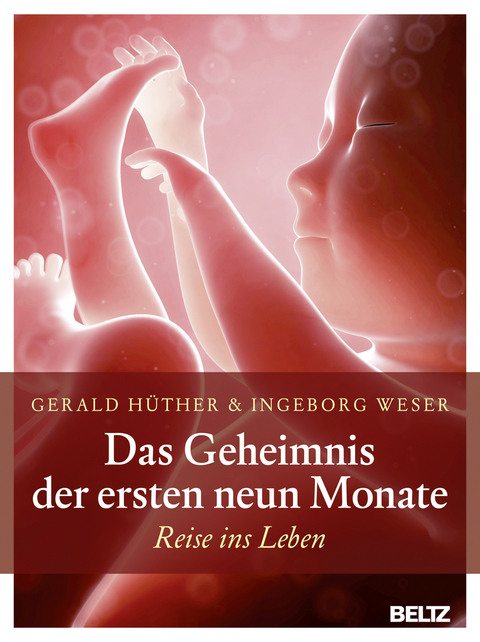 Das Geheimnis der ersten neun Monate - Gerald Hüther, Ingeborg Weser