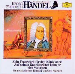 Georg Friedrich Händel - Kein Feuerwerk für den König oder: Auf seinen Kapellmeiser kann er sich verlassen - Uwe Kraemer
