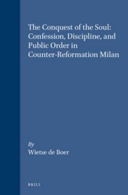 The Conquest of the Soul: Confession, Discipline, and Public Order in Counter-Reformation Milan - W. de Boer