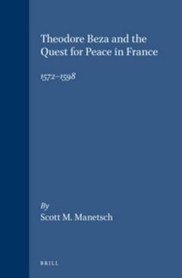 Theodore Beza and the Quest for Peace in France, 1572-1598 - Scott M. Manetsch