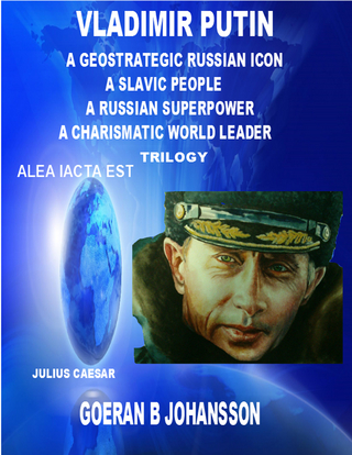 Vladimir Putin - A Geostrategic Russian Icon - A Slavic People - A Russian Superpower - A Charismatic World Leader - Trilogy - Goeran B Johansson