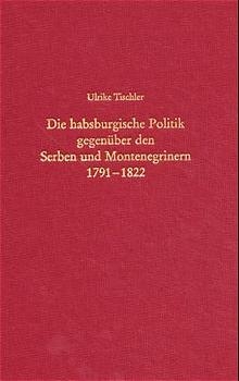 Die habsburgische Politik gegenüber den Serben und Montenegrinern 1791-1822 - Ulrike Tischler
