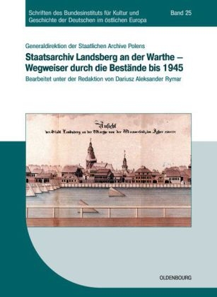 Staatsarchiv Landsberg an der Warthe - Wegweiser durch die Bestände bis 1945 - Generaldirektion der Staatlichen Archive Polens