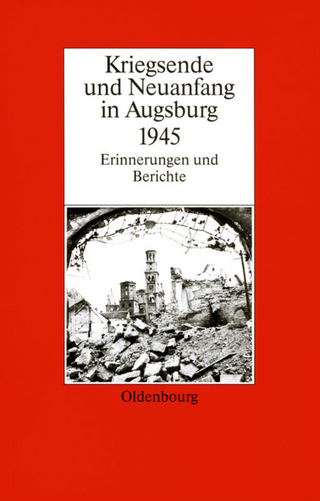 Kriegsende und Neuanfang in Augsburg 1945 - Karl-Ulrich Gelberg