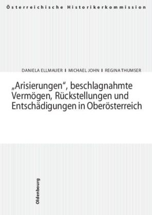 "Arisierungen", beschlagnahmte Vermögen, Rückstellungen und Entschädigungen in Oberösterreich - Daniela Ellmauer, Michael John, Regine Thumser