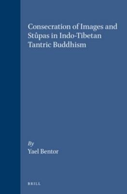 Consecration of Images and Stûpas in Indo-Tibetan Tantric Buddhism - Yael Bentor