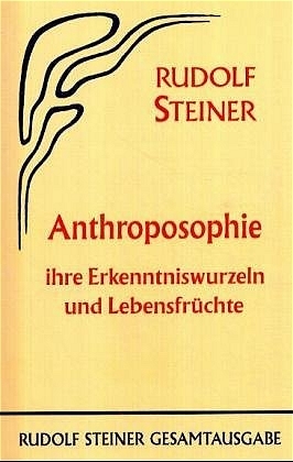 Anthroposophie, ihre Erkenntniswurzeln und Lebensfrüchte - Rudolf Steiner
