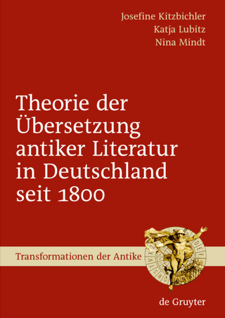 Theorie der Übersetzung antiker Literatur in Deutschland seit 1800 - Josefine Kitzbichler; Katja Lubitz; Nina Mindt