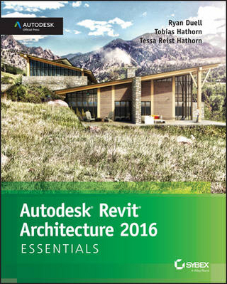 Autodesk Revit Architecture 2016 Essentials - Ryan Duell; Tobias Hathorn; Tessa Reist Hathorn
