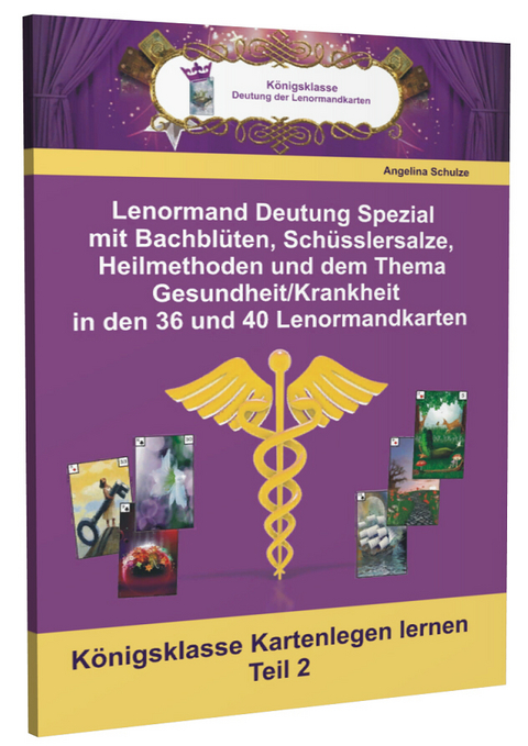 Lenormand Deutung Spezial mit Bachblüten, Schüsslersalze, Heilmethoden und dem Thema Gesundheit/Krankheit in den 36 und 40 Lenormandkarten - Angelina Schulze