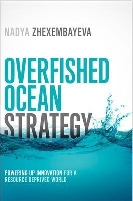 Overfished Ocean Strategy: Powering Up Innovation for a Resource-Deprived World - Nadya Zhexembayeva