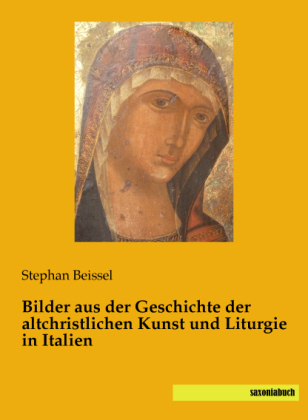 Bilder aus der Geschichte der altchristlichen Kunst und Liturgie in Italien - Stephan Beissel