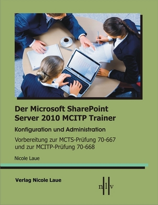Der Microsoft SharePoint 2010 MCITP Trainer, Konfiguration und Administration Vorbereitung zur MCTS Prüfung 70-667 und zur MCITP Prüfung 70-668 - Nicole Laue