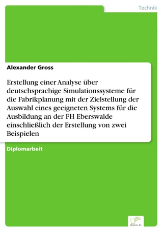 Erstellung einer Analyse über deutschsprachige Simulationssysteme für die Fabrikplanung mit der Zielstellung der Auswahl eines geeigneten Systems für die Ausbildung an der FH Eberswalde einschließlich der Erstellung von zwei Beispielen - Alexander Gross