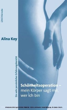 Schönheitsoperation - mein Körper sagt mir, wer ich bin - Alina Koy