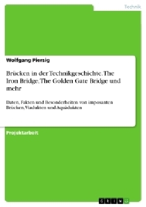 BrÃ¼cken in der Technikgeschichte. The Iron Bridge, The Golden Gate Bridge und mehr - Wolfgang Piersig