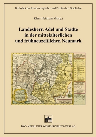 Landesherr, Adel und Städte in der mittelalterlichen und frühneuzeitlichen Neumark - Klaus Neitmann