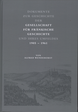 Dokumente zur Geschichte der Gesellschaft für fränkische Geschichte und ihres Umfeldes - Alfred Wendehorst
