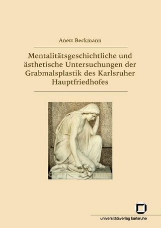 Mentalitätsgeschichtliche und ästhetische Untersuchungen der Grabmalsplastik des Karlsruher Hauptfriedhofes - Anett Beckmann