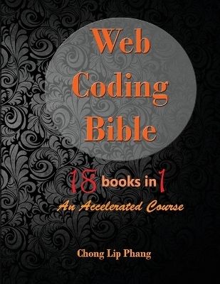Web Coding Bible (18 Books in 1 -- HTML, CSS, Javascript, PHP, SQL, XML, SVG, Canvas, WebGL, Java Applet, ActionScript, htaccess, jQuery, WordPress, SEO and many more) - Chong Lip Phang