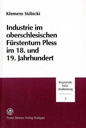 Industrie im oberschlesischen Fürstentum Pless im 18. und 19. Jahrhundert - Klemens Skibicki