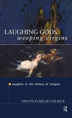 Laughing Gods, Weeping Virgins - Ingvild Saelid Gilhus