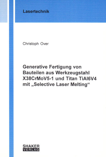 Generative Fertigung von Bauteilen aus Werkzeugstahl X38CrMoV5-1 und Titan TiAl6V4 mit „Selective Laser Melting“ - Christoph Over