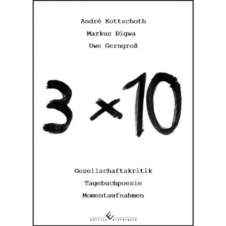 3x10: Gesellschaftskritik, Tagebuchpoesie, Momentaufnahmen - Uwe Gerngroß - André Kottschoth - Markus Digwa