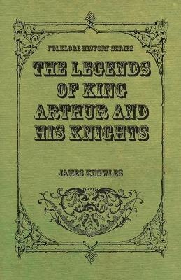 The Legends Of King Arthur And His Knights - Sir James Knowles