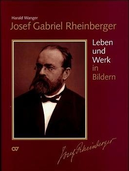 Josef Gabriel Rheinberger / Sämtliche Werke: Leben und Werk in Bildern - Harald Wanger; Josef Rheinberger
