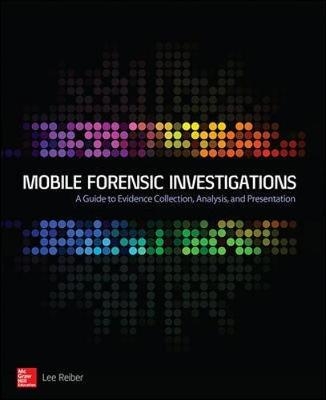 Mobile Forensic Investigations: A Guide to Evidence Collection, Analysis, and Presentation -  Lee Reiber