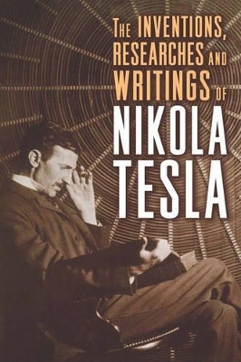 The Inventions, Researches, and Writings of Nikola Tesla - Nikola Tesla; Thomas Commerford Martin