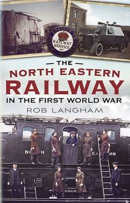 North Eastern Railway in the First World War - Rob Langham