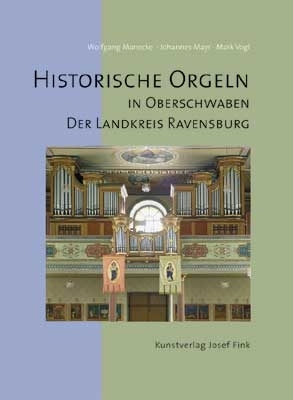 Historische Orgeln in Oberschwaben - Der Landkreis Ravensburg - Wolfgang Manecke; Johannes Mayr; Mark Vogl